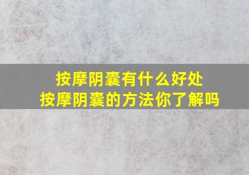 按摩阴囊有什么好处 按摩阴囊的方法你了解吗